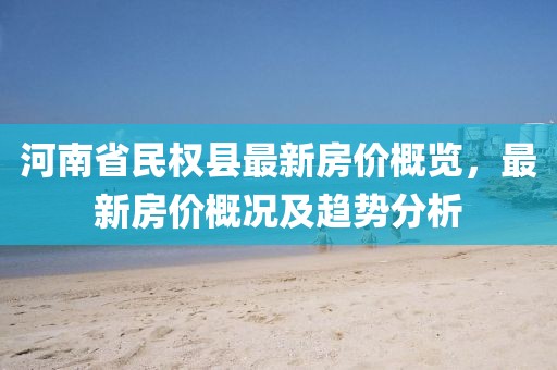 河南省民权县最新房价概览，最新房价概况及趋势分析