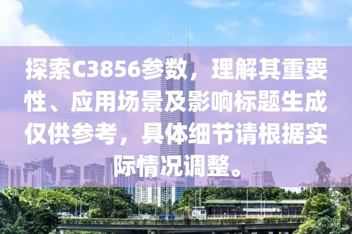 探索C3856参数，理解其重要性、应用场景及影响标题生成仅供参考，具体细节请根据实际情况调整。