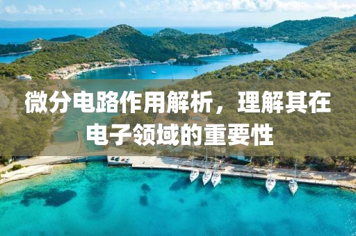 微分电路作用解析，理解其在电子领域的重要性