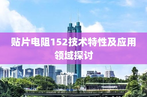 贴片电阻152技术特性及应用领域探讨