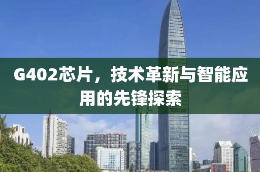 G402芯片，技术革新与智能应用的先锋探索