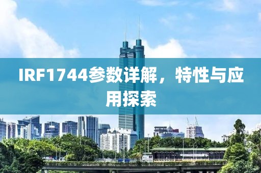 IRF1744参数详解，特性与应用探索