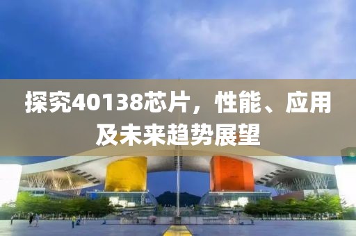 探究40138芯片，性能、应用及未来趋势展望
