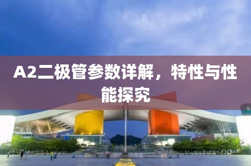 A2二极管参数详解，特性与性能探究