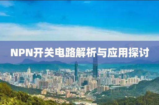 NPN开关电路解析与应用探讨