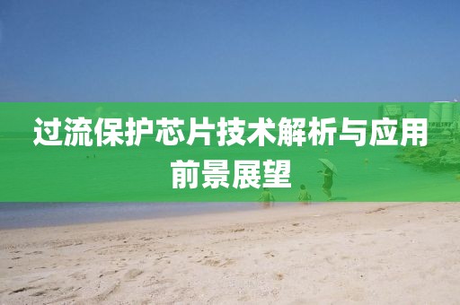过流保护芯片技术解析与应用前景展望