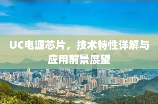 UC电源芯片，技术特性详解与应用前景展望