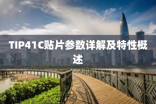 TIP41C贴片参数详解及特性概述