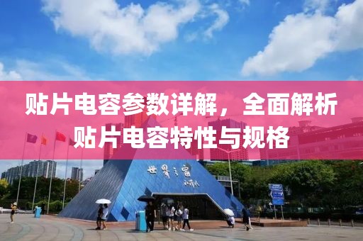 贴片电容参数详解，全面解析贴片电容特性与规格