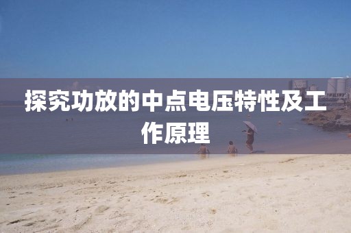 探究功放的中点电压特性及工作原理