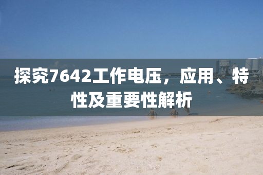探究7642工作电压，应用、特性及重要性解析