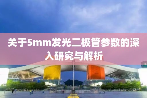 关于5mm发光二极管参数的深入研究与解析