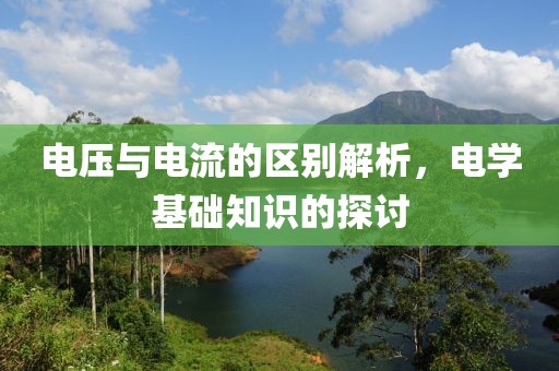 电压与电流的区别解析，电学基础知识的探讨