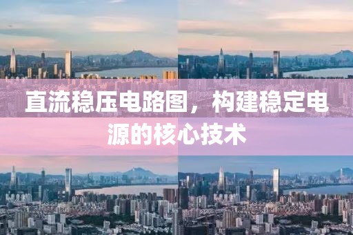 直流稳压电路图，构建稳定电源的核心技术