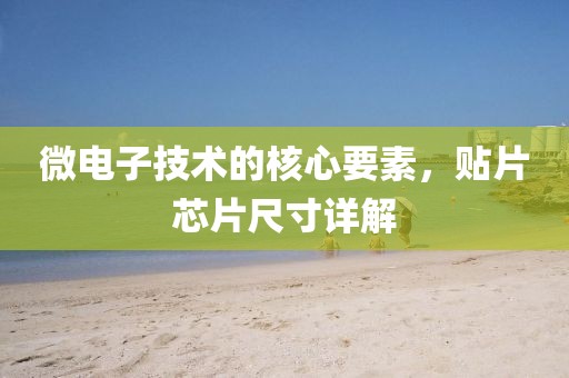 微电子技术的核心要素，贴片芯片尺寸详解