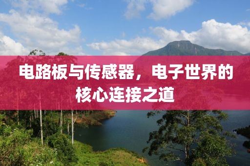 电路板与传感器，电子世界的核心连接之道
