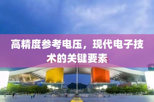 高精度参考电压，现代电子技术的关键要素