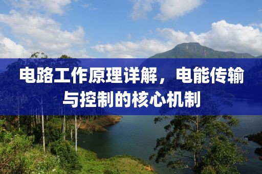电路工作原理详解，电能传输与控制的核心机制