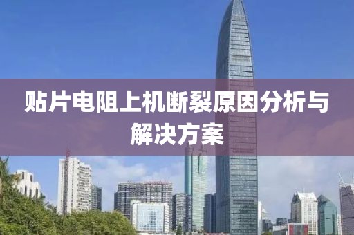 贴片电阻上机断裂原因分析与解决方案