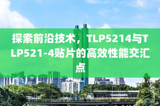 探索前沿技术，TLP5214与TLP521-4贴片的高效性能交汇点