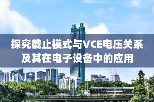 探究截止模式与VCE电压关系及其在电子设备中的应用
