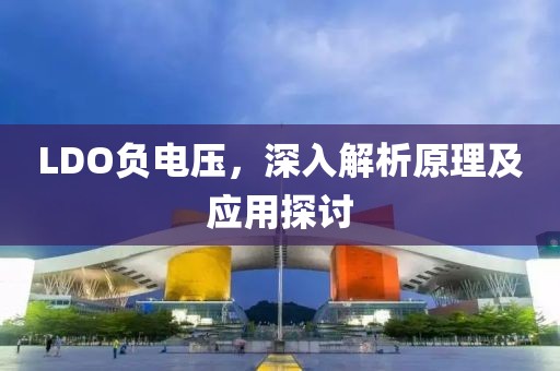 LDO负电压，深入解析原理及应用探讨