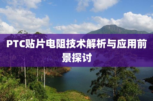 PTC贴片电阻技术解析与应用前景探讨