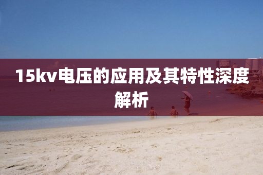 15kv电压的应用及其特性深度解析