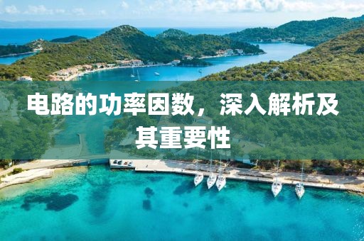 电路的功率因数，深入解析及其重要性
