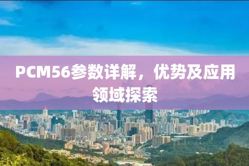 PCM56参数详解，优势及应用领域探索