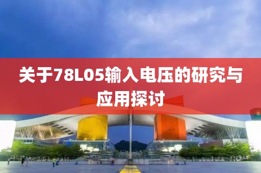 关于78L05输入电压的研究与应用探讨