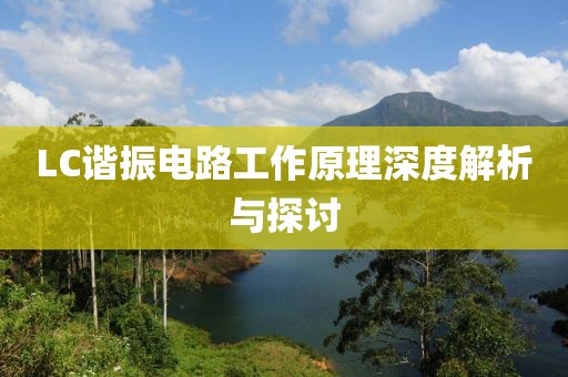LC谐振电路工作原理深度解析与探讨