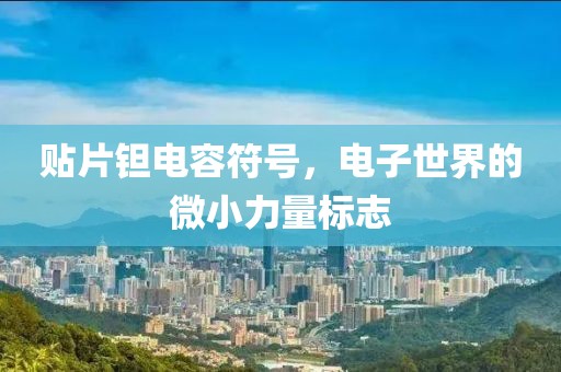 贴片钽电容符号，电子世界的微小力量标志