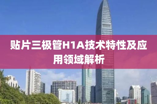 贴片三极管H1A技术特性及应用领域解析