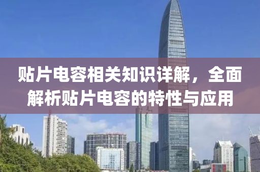贴片电容相关知识详解，全面解析贴片电容的特性与应用