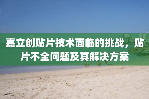 嘉立创贴片技术面临的挑战，贴片不全问题及其解决方案