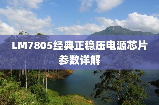 LM7805经典正稳压电源芯片参数详解