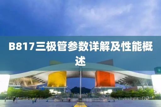 B817三极管参数详解及性能概述
