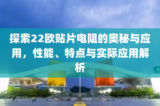 探索22欧贴片电阻的奥秘与应用，性能、特点与实际应用解析