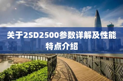 关于2SD2500参数详解及性能特点介绍