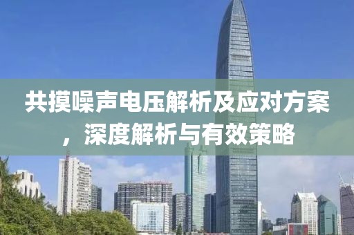 共摸噪声电压解析及应对方案，深度解析与有效策略