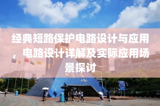 经典短路保护电路设计与应用，电路设计详解及实际应用场景探讨