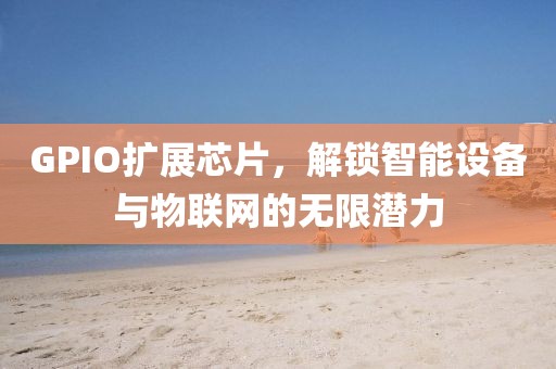 GPIO扩展芯片，解锁智能设备与物联网的无限潜力