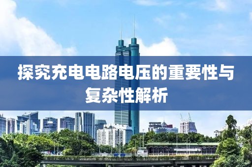 探究充电电路电压的重要性与复杂性解析