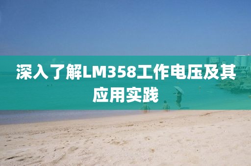 深入了解LM358工作电压及其应用实践