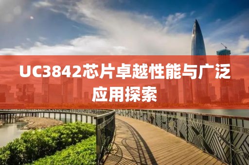UC3842芯片卓越性能与广泛应用探索