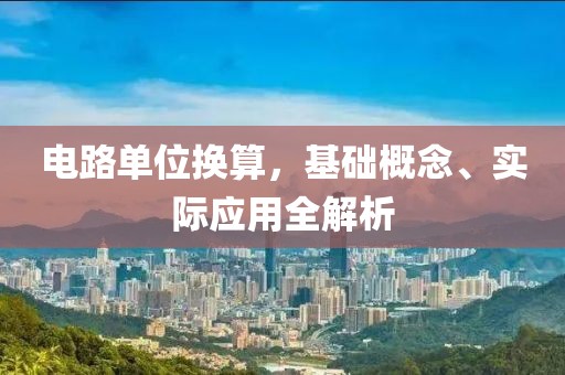 电路单位换算，基础概念、实际应用全解析