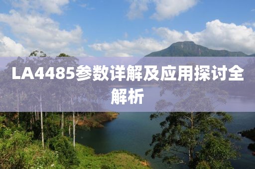 LA4485参数详解及应用探讨全解析