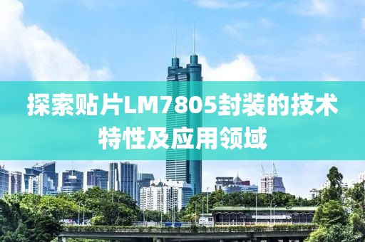 探索贴片LM7805封装的技术特性及应用领域