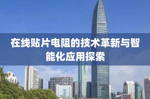在线贴片电阻的技术革新与智能化应用探索